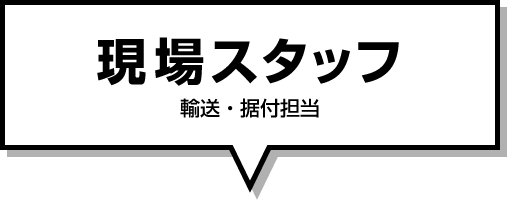 現場スタッフ輸送・据付担当）
